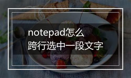 notepad怎么跨行选中一段文字