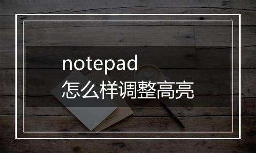 notepad怎么样调整高亮