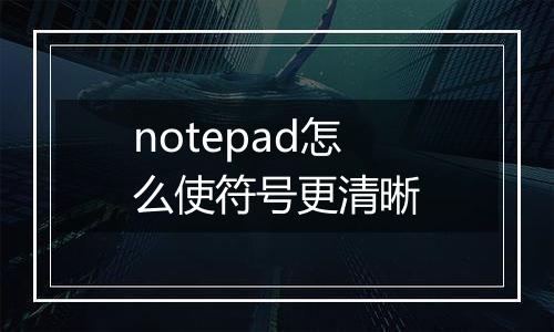notepad怎么使符号更清晰