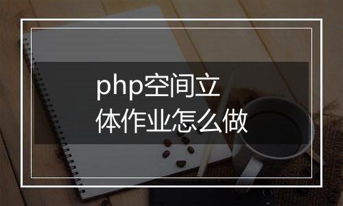 php空间立体作业怎么做